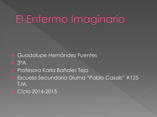  Guadalupe Hernández Fuentes 
 3°A 
 Profesora Karla Bañales Teja 
 Escuela Secundaria Diurna “Pablo Casals” #125 
T.M. 
 Ciclo 2014-2015 
 