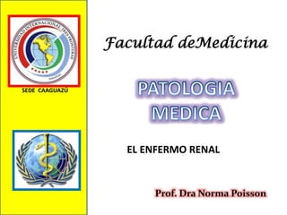 SEDE CAAGUAZÚ
Prof. Dra Norma Poisson
Facultad deMedicina
EL ENFERMO RENAL
 