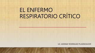 EL ENFERMO
RESPIRATORIO CRÍTICO
LIC. ADISNAY RODRIGUEZ PLASENCIA.ESP.
 