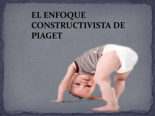 EL ENFOQUE
CONSTRUCTIVISTA DE
PIAGET
 