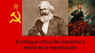 El enfoque crítico del marxismo y
teoría de la reproducción
 