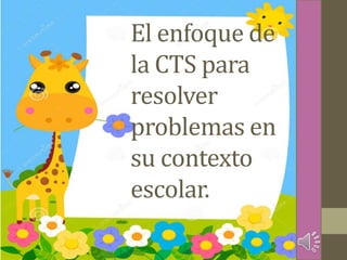 El enfoque de
la CTS para
resolver
problemas en
su contexto
escolar.
 