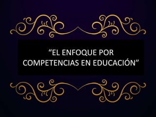 “EL ENFOQUE POR
COMPETENCIAS EN EDUCACIÓN”
 
