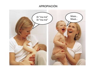 APROPIACIÓN

Di “ma-má”
Di “ma-má”

Maaa…
Maaá…

 