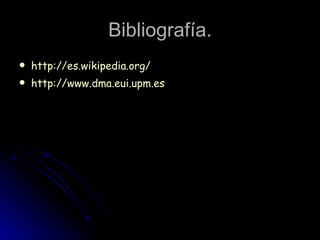 Bibliografía. http://es.wikipedia.org/ http://www.dma.eui.upm.es 