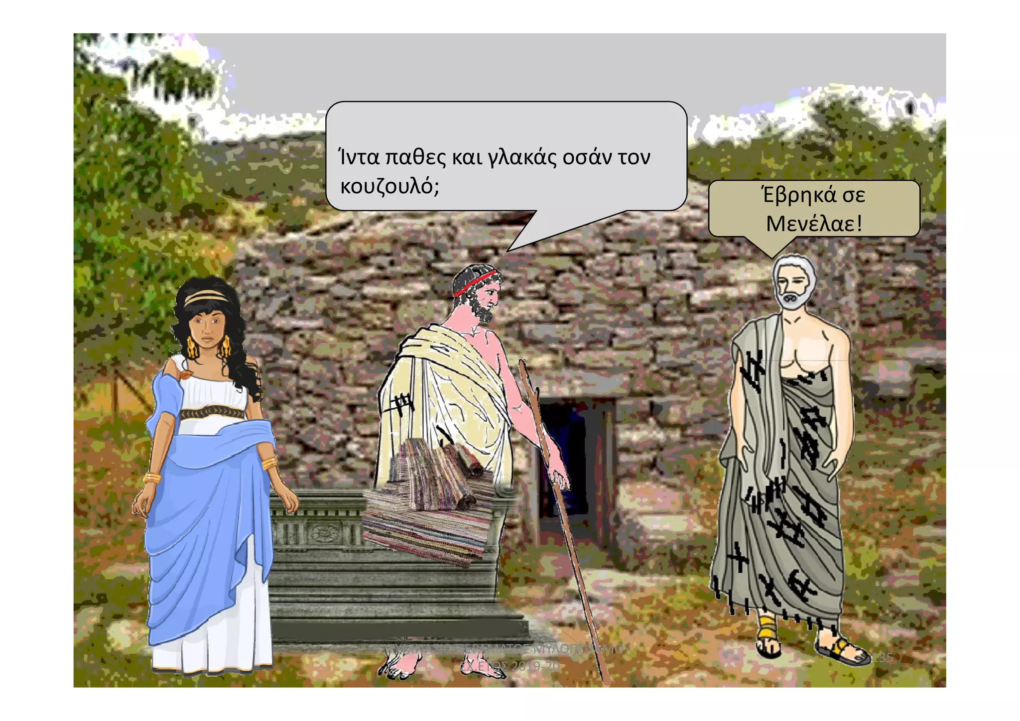 Ίντα παθες και γλακάς οσάν τον
κουζουλό; Έβρηκά σε
Μενέλαε!
Έβρηκά σε
Μενέλαε!
135
ΓΥΜΝΑΣΙΟ ΠΕΡΑΜΑΤΟΣ ΜΥΛΟΠΟΤΑΜΟΥ
ΣΧ.ΕΤΟΣ 2019-20
 