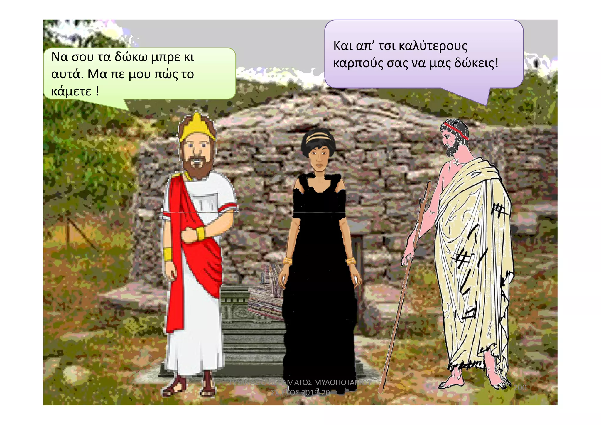 Να σου τα δώκω μπρε κι
κάμετε !
Να σου τα δώκω μπρε κι
αυτά. Μα πε μου πώς το
κάμετε !
Και απ’ τσι καλύτερους
καρπούς σας να μας δώκεις!
200
ΓΥΜΝΑΣΙΟ ΠΕΡΑΜΑΤΟΣ ΜΥΛΟΠΟΤΑΜΟΥ
ΣΧ.ΕΤΟΣ 2019-20
 