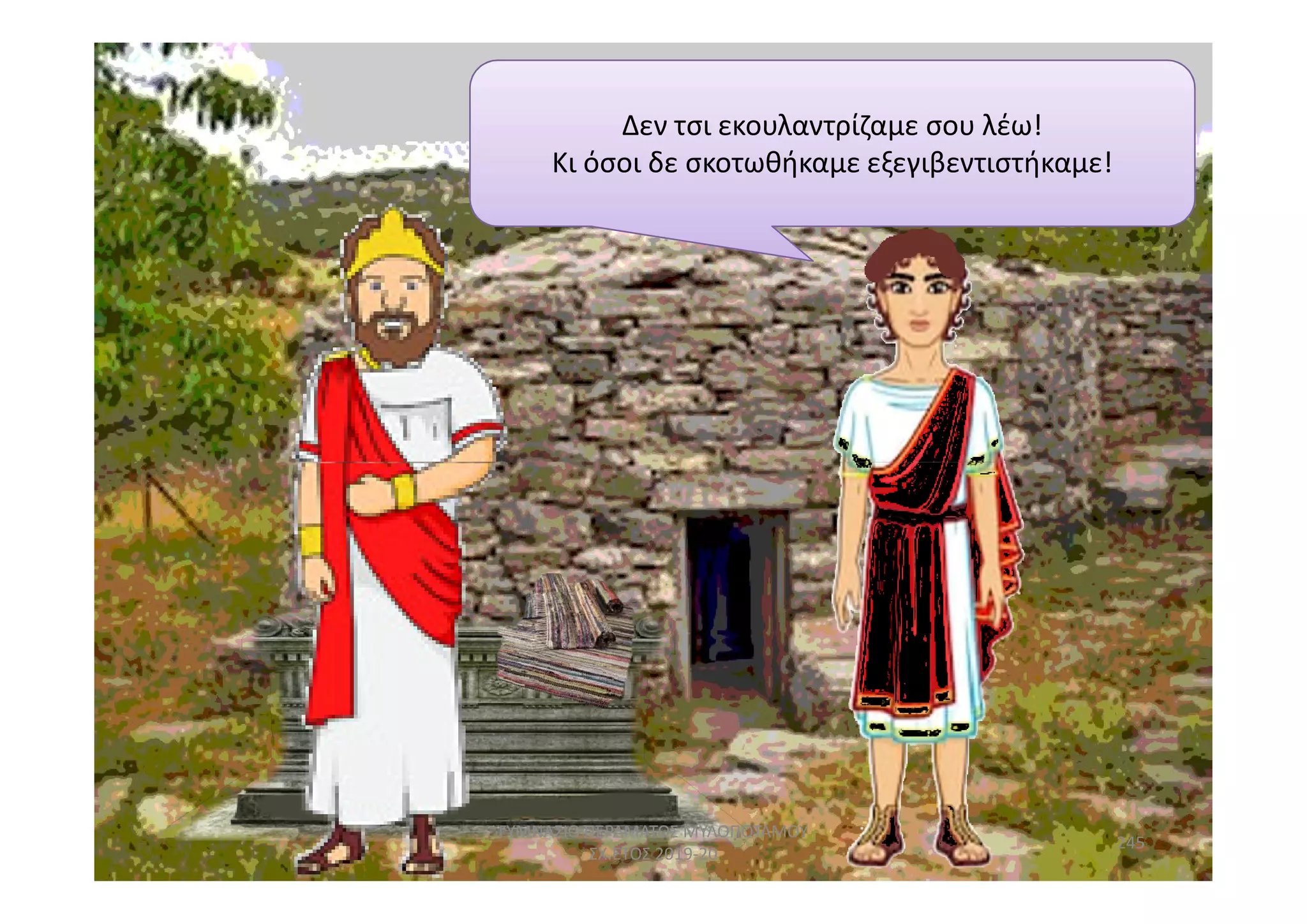 Δεν τσι εκουλαντρίζαμε σου λέω!
Κι όσοι δε σκοτωθήκαμε εξεγιβεντιστήκαμε!
245
ΓΥΜΝΑΣΙΟ ΠΕΡΑΜΑΤΟΣ ΜΥΛΟΠΟΤΑΜΟΥ
ΣΧ.ΕΤΟΣ 2019-20
 