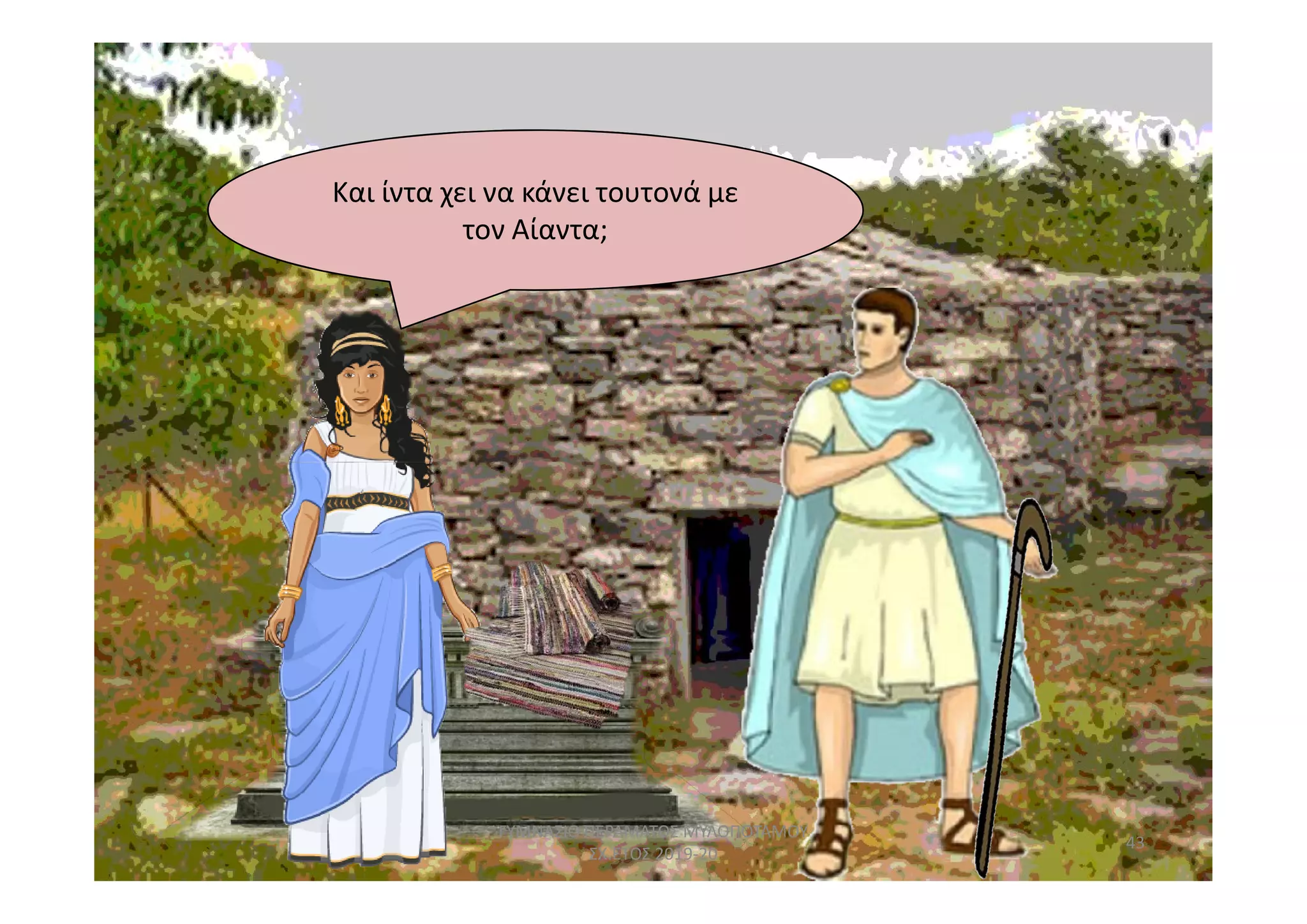 Και ίντα χει να κάνει τουτονά με
τον Αίαντα;
43
ΓΥΜΝΑΣΙΟ ΠΕΡΑΜΑΤΟΣ ΜΥΛΟΠΟΤΑΜΟΥ
ΣΧ.ΕΤΟΣ 2019-20
 