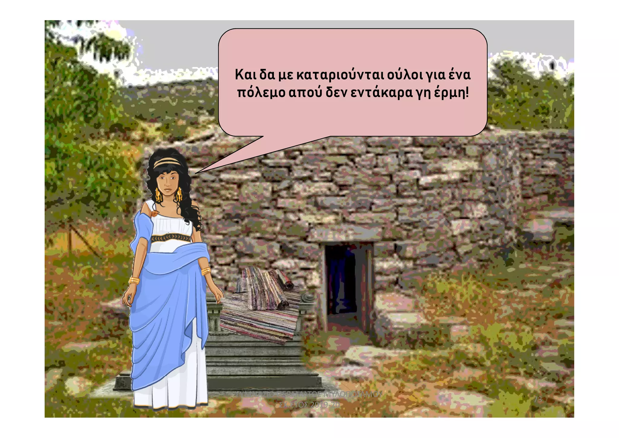 Και δα με καταριούνται ούλοι για ένα
πόλεμοαπού δεν εντάκαρα γη έρμη!
73
ΓΥΜΝΑΣΙΟ ΠΕΡΑΜΑΤΟΣ ΜΥΛΟΠΟΤΑΜΟΥ
ΣΧ.ΕΤΟΣ 2019-20
 