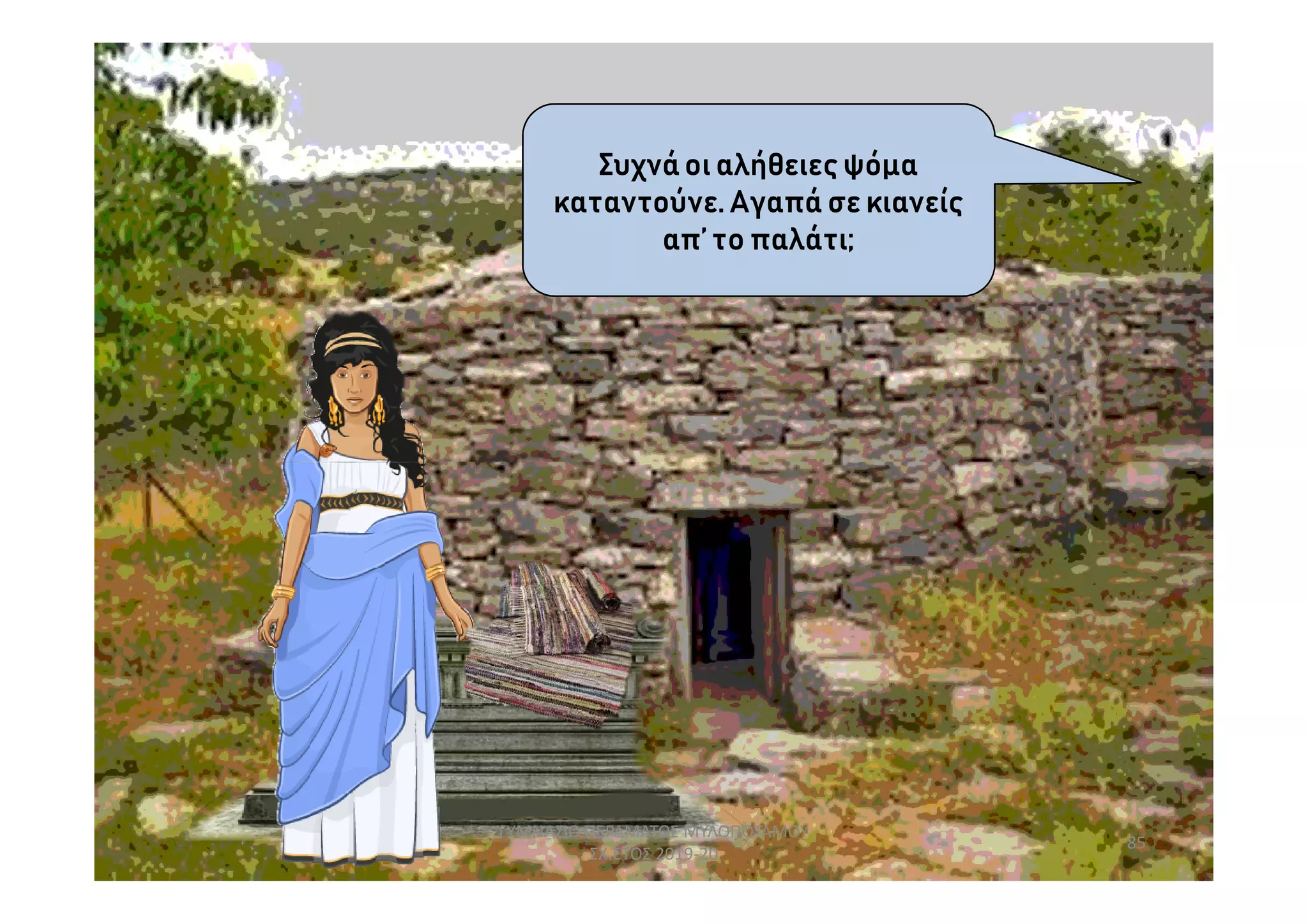 Συχνάοι αλήθειεςψόμα
καταντούνε. Αγαπά σε κιανείς
απ’ το παλάτι;
85
ΓΥΜΝΑΣΙΟ ΠΕΡΑΜΑΤΟΣ ΜΥΛΟΠΟΤΑΜΟΥ
ΣΧ.ΕΤΟΣ 2019-20
 