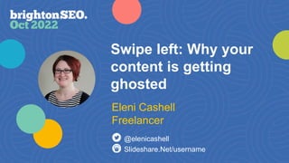 Swipe left: Why your
content is getting
ghosted
Slideshare.Net/username
@elenicashell
Eleni Cashell
Freelancer
 