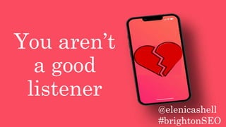 You aren’t
a good
listener
@elenicashell
#brightonSEO
 