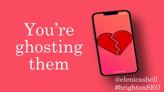 You’re
ghosting
them
@elenicashell
#brightonSEO
 