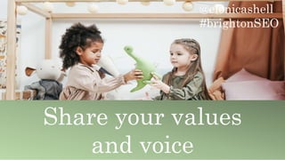 @elenicashell
#brightonSEO
Share your values
and voice
 