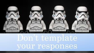 Don’t template
your responses
 