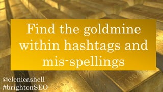 @elenicashell
#brightonSEO
Find the goldmine
within hashtags and
mis-spellings
 