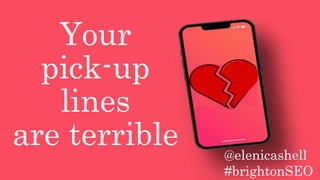Your
pick-up
lines
are terrible @elenicashell
#brightonSEO
 