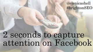 2 seconds to capture
attention on Facebook
@elenicashell
#brightonSEO
 