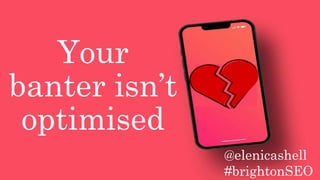 Your
banter isn’t
optimised
@elenicashell
#brightonSEO
 