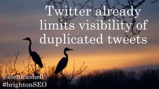 @elenicashell
#brightonSEO
Twitter already
limits visibility of
duplicated tweets
 