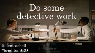 @elenicashell
#brightonSEO
Do some
detective work
 