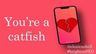 You’re a
catfish
@elenicashell
#brightonSEO
 