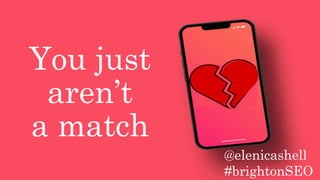 You just
aren’t
a match
@elenicashell
#brightonSEO
 