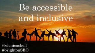@elenicashell
#brightonSEO
Be accessible
and inclusive
@elenicashell
#brightonSEO
 