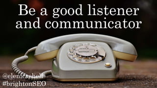 @elenicashell
#brightonSEO
Be a good listener
and communicator
 
