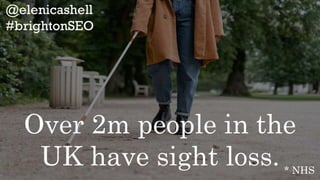 @elenicashell
#brightonSEO
Over 2m people in the
UK have sight loss. * NHS
 