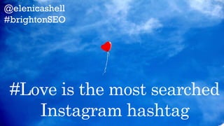 2 billion
users
each
month
in over
100
countries
@elenicashell
#brightonSEO
#Love is the most searched
Instagram hashtag
 