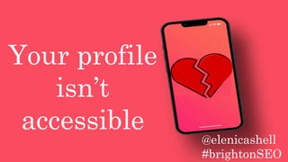 Your profile
isn’t
accessible
@elenicashell
#brightonSEO
 