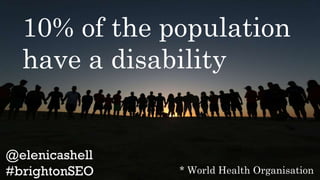 10% of the population
have a disability
* World Health Organisation
World
 