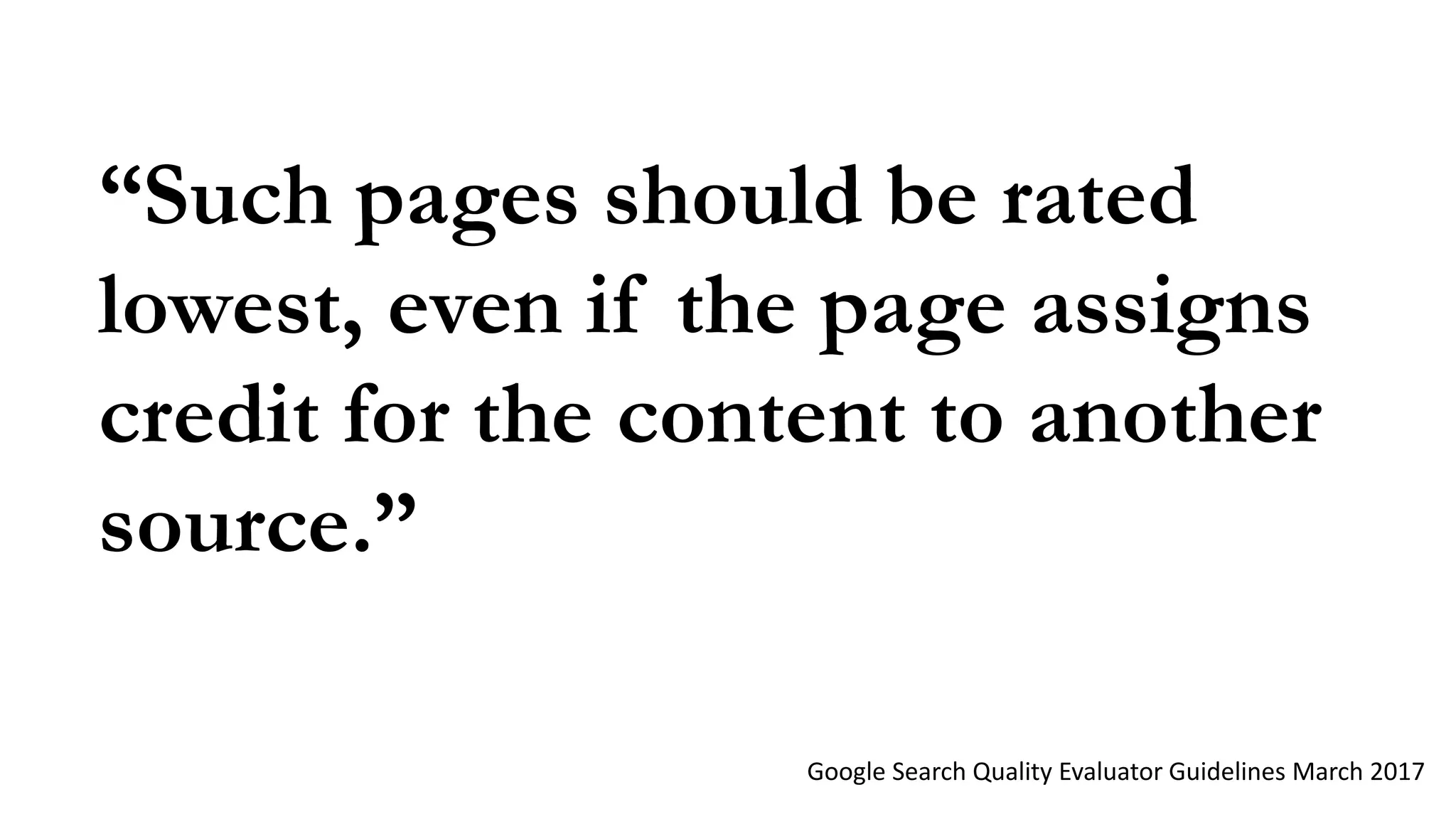 “Such pages should be rated
lowest, even if the page assigns
credit for the content to another
source.”
Google Search Quality Evaluator Guidelines March 2017
 