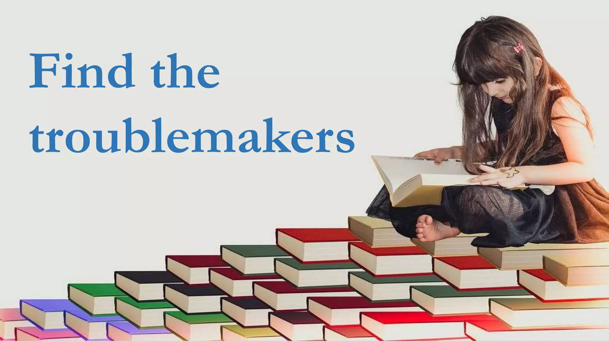 Find the
troublemakers
 