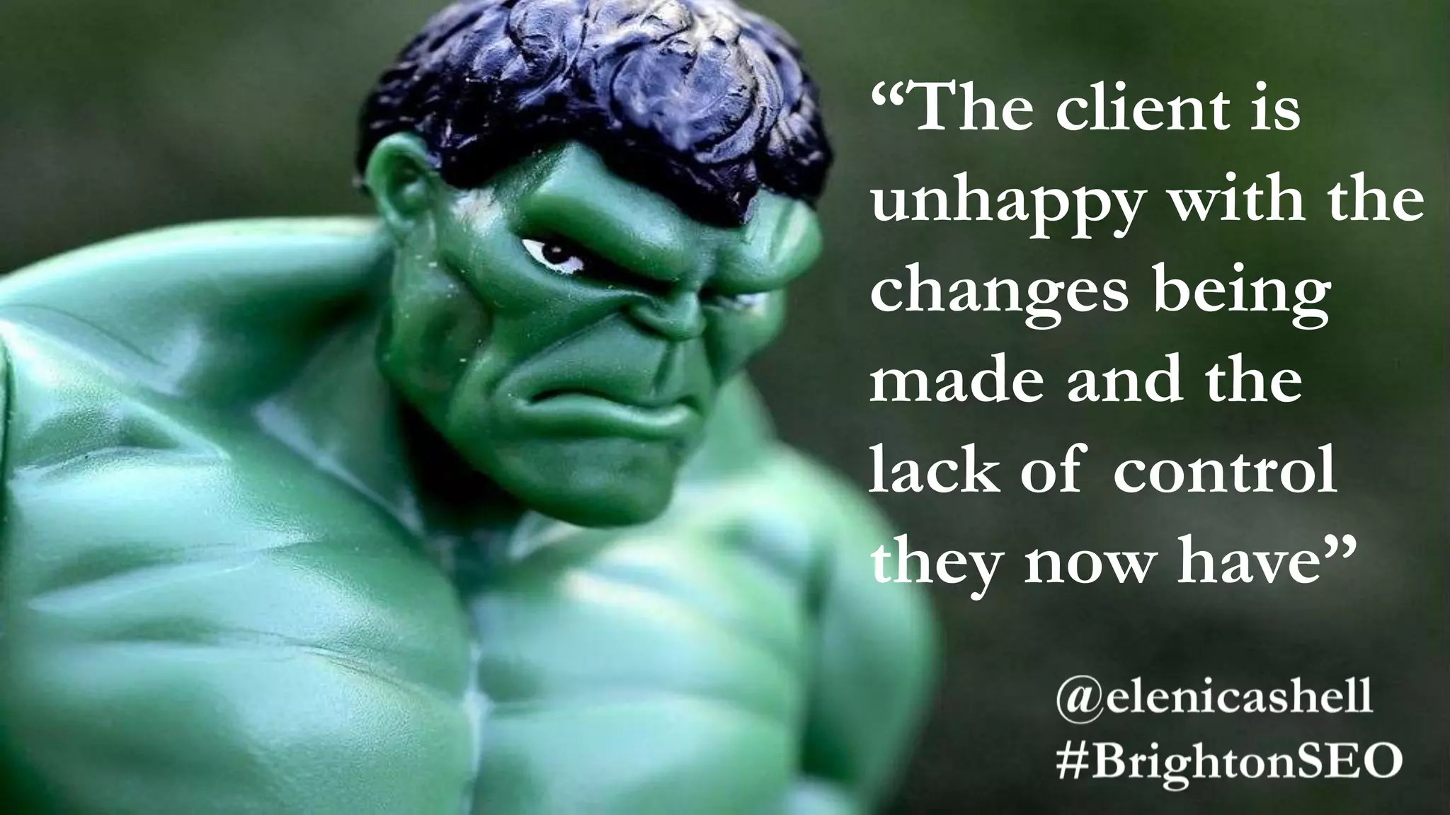 “The client is
unhappy with the
changes being
made and the
lack of control
they now have”
 