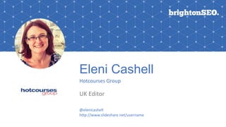 Eleni Cashell
Hotcourses Group
UK Editor
Logo here
@elenicashell
http://www.slideshare.net/username
 