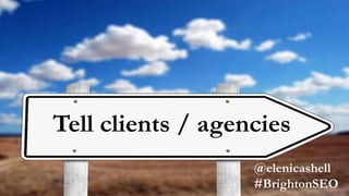 Tell clients / agencies
 