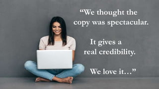 “Just to say we thought
the copy was spectacular,
with rich content and it
gives a real credibility. We
love it…
“We thought the
copy was spectacular.
It gives a
real credibility.
We love it…”
 