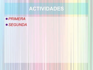 ACTIVIDADES
● PRIMERA
● SEGUNDA
 