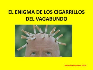 EL ENIGMA DE LOS CIGARRILLOS
DEL VAGABUNDO
Sebastián Munuera. 2020
 