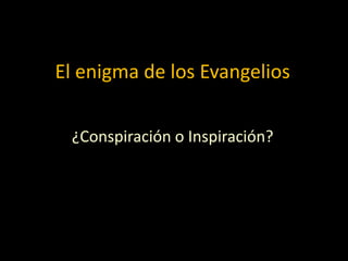 El enigma de los Evangelios
¿Conspiración o Inspiración?
 