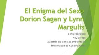 El Enigma del Sexo
Dorion Sagan y Lynn
Margulis
Boris rodriguez
Ney urrego
Maestría en ciencias ambientales
Universidad de Cundinamarca
 