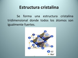 Estructura cristalina Se forma una estructura cristalina tridimensional donde todos los átomos son igualmente fuertes. 