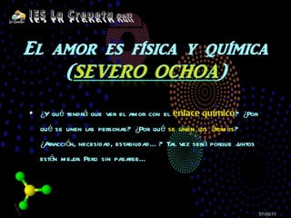 ¿Y qué tendrá que ver el amor con el  enlace químico ? ¿Por qué se unen las personas? ¿Por qué  se unen los átomos ? ¿Atracción, necesidad, estabilidad…? Tal vez será porque juntos están mejor. Pero sin pasarse… 07/05/11 