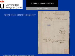 © Ignacio Ruiz Rodríguez. Universidad Rey Juan Carlos 3
ELENA O ELENO DE CÉSPEDES
¿Cómo conocí a Eleno de Céspedes?
Introd...