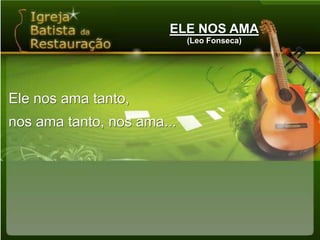 ELE NOS AMA(Leo Fonseca)Ele nos ama tanto,nos ama tanto, nos ama...
