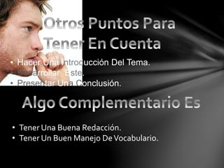 • Hacer Una Introducción Del Tema.
• Desarrollar Este.
• Presentar Una Conclusión.
• Tener Una Buena Redacción.
• Tener Un Buen Manejo DeVocabulario.
 