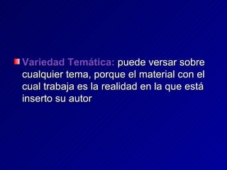 Variedad Temática:  puede versar sobre cualquier tema, porque el material con el cual trabaja es la realidad en la que está inserto su autor 